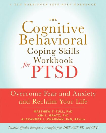 The Cognitive Behavioral Coping Skills Workbook for PTSD: Overcome Fear and Anxiety and Reclaim Your Life (A New Harbinger Self-Help Workbook)
