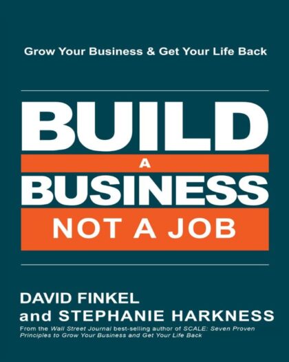 Build a Business, Not a Job: Grow Your Business & Get Your Life Back