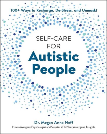 Self-Care for Autistic People: 100+ Ways to Recharge, De-Stress, and Unmask!