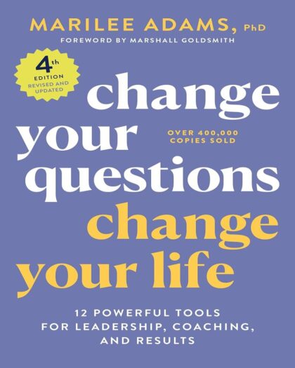 Change Your Questions, Change Your Life: 12 Powerful Tools for Leadership, Coaching, and Results