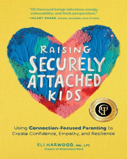 Raising Securely Attached Kids: Using Connection-Focused Parenting to Create Confidence, Empathy, and Resilience (Attachment Nerd)