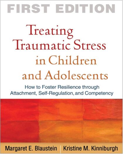 Treating Traumatic Stress in Children and Adolescents: How to Foster Resilience through Attachment, Self-Regulation, and Competency