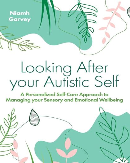 Looking After Your Autistic Self: A Personalised Self-Care Approach to Managing Your Sensory and Emotional Well-Being