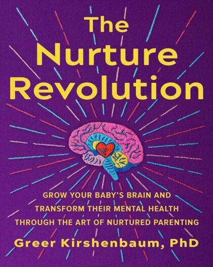 The Nurture Revolution: Grow Your Baby's Brain and Transform Their Mental Health through the Art of Nurtured Parenting
